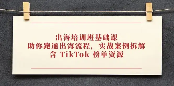 出海培训班基础课，助你跑通出海流程，实战案例拆解，含 TikTok 榜单资源-优优云创