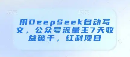 用DeepSeek自动写文，公众号流量主7天收益破千，红利项目-优优云创