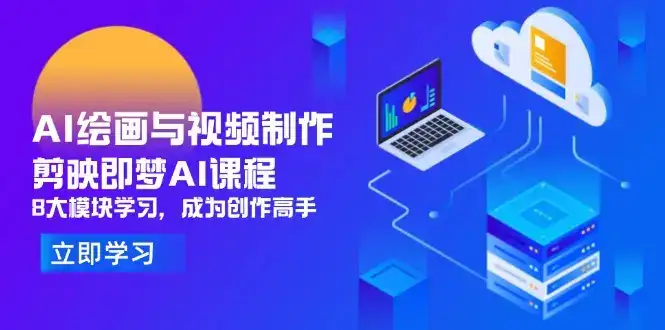 AI绘画与视频制作，剪映即梦AI课程，8大模块学习，成为创作高手-优优云创