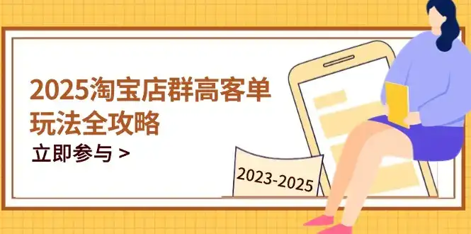 2025淘宝店群高客单玩法全攻略，把握高客单关键技巧，精通全周期运营-优优云创