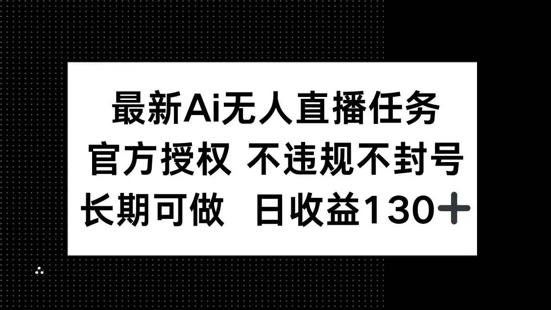 最新AI无人直播任务,官方授权 不违规不封号,长期可做,日收益130+-副业吧