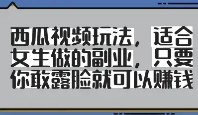 西瓜视频玩法，适合女生做的副业，只要你敢露脸就有收益-优优云创
