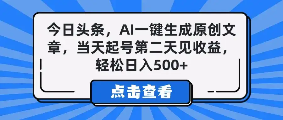今日头条，AI一键生成原创文章，当天起号第二天见收益，轻松日入500+-优优云创