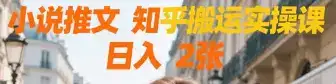 小说推文 知乎搬运实操课 日入 2张-优优云创