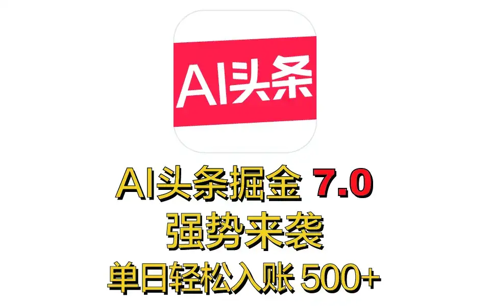 全网首发，2025 全新 “AI 头条掘金 7.0” 强势来袭，简单几步，小白也能上手，单号单人单日轻松入账 500+-副业吧