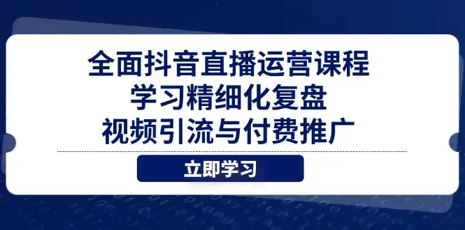 全面抖音直播运营课程，学习精细化复盘、视频引流与付费推广-优优云创