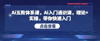 Ai五阶体系课，Ai入门通识课，理论+实操，带你快速入门-副业吧