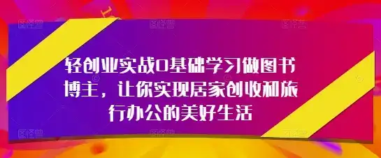轻创业实战0基础学习做图书博主，让你实现居家创收和旅行办公的美好生活-优优云创