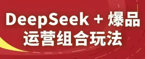 DeepSeek+爆品运营组合玩法，2025淘系精品课-副业吧