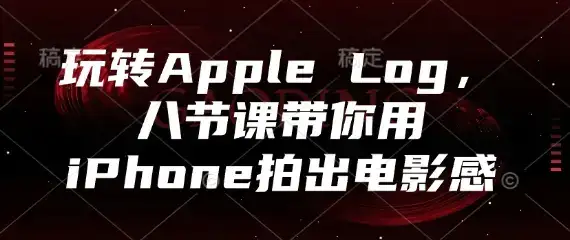 玩转Apple Log，八节课带你用iPhone拍出电影感-副业吧