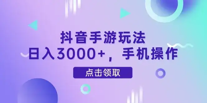 抖音手游玩法，日入3000+，手机操作-副业吧