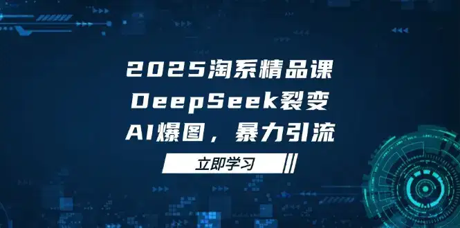 2025 淘系精品课，DeepSeek 裂变，AI 爆图，暴力引流-优优云创