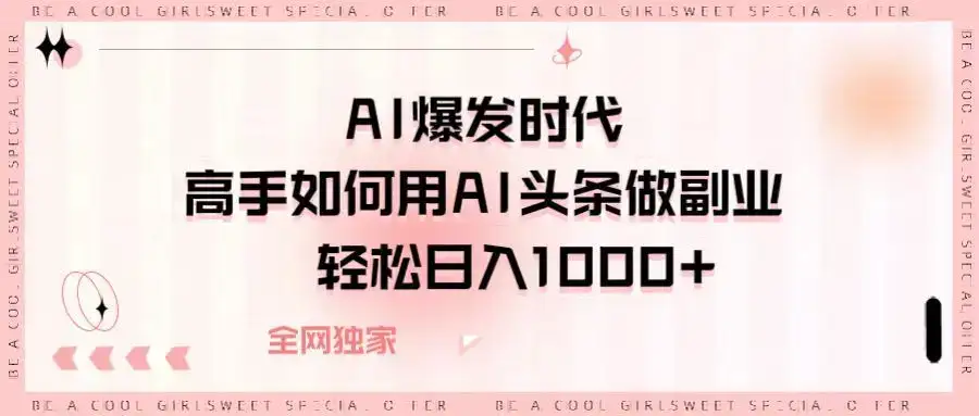 AI爆发时代高手如何用AI头条做副业，轻松日入1000+-优优云创