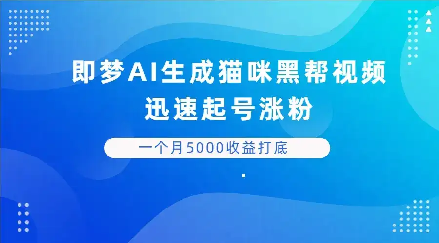 即梦AI生成猫咪黑帮视频，迅速起号涨粉，背靠短视频平台贩卖信息差，一个月5000收益打底-优优云创