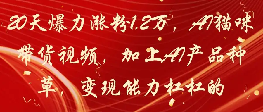 20天爆力涨粉1.2万，AI猫咪带货视频，加上AI产品种草，变现能力杠杠的-优优云创