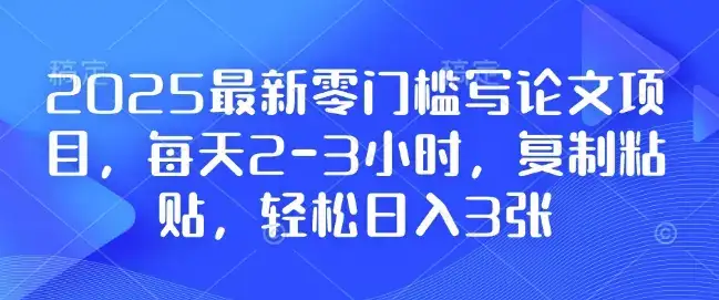 2025最新零门槛写论文项目，每天2-3小时，复制粘贴，轻松日入3张，附详细资料教程-优优云创