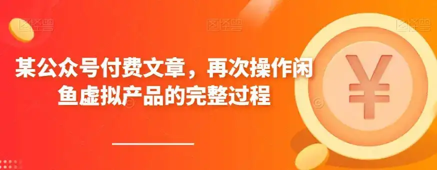 某公众号付费文章，再次操作闲鱼虚拟产品的完整过程-优优云创