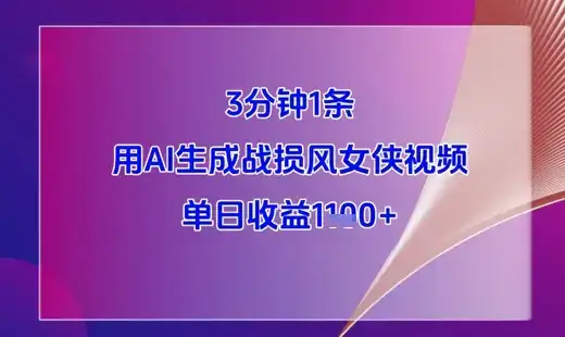 3分钟1条，用AI生成战损风女侠视频，单日收益1k+-优优云创