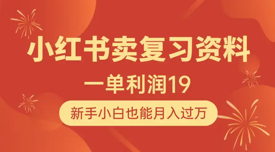 小红书卖复习资料，1单利润19，新手小白也能月入过万-优优云创