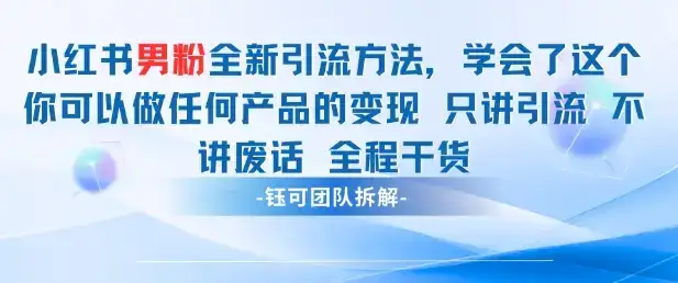 小红书男粉引流 学会了这个变现很容易，不讲废话全程针对男人的打法 全程干货-优优云创