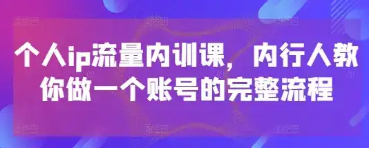 个人ip流量内训课，内行人教你做一个账号的完整流程-优优云创