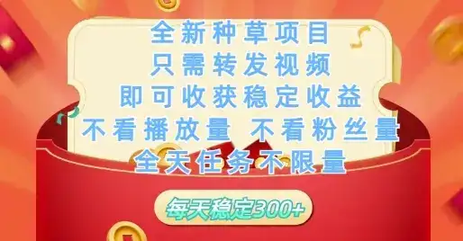 全新种草项目只需转发视频，即可收获稳定收益，不看播放量不看粉丝量，全天任务不限量，每天稳定3张【揭秘】-优优云创
