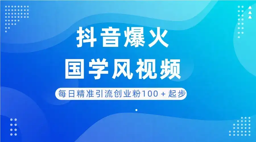 每日精准引流创业粉100＋起步，抖音爆火国学风视频，搭配商业思维，独家思路-优优云创网