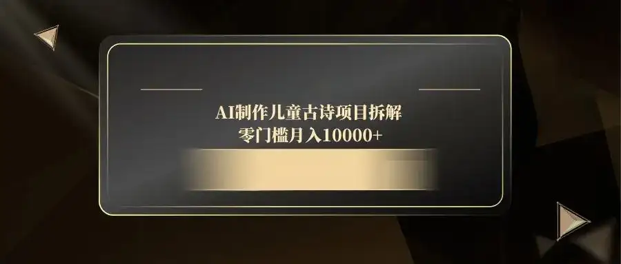 AI制作儿童古诗项目拆解，零门槛月入10000+-优优云创