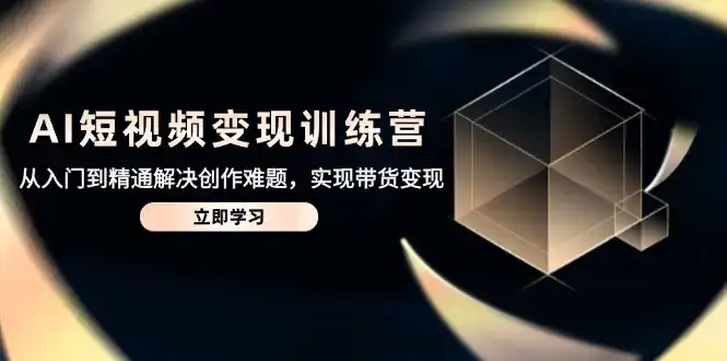 AI短视频变现训练营，从入门到精通解决创作难题，实现带货变现-优优云创