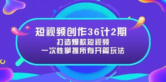 短视频创作36计2期：打造爆款短视频所需的各类开篇技巧，提升视频吸引力-优优云创