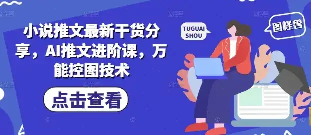 小说推文最新干货分享，AI推文进阶课，万能控图技术-优优云创