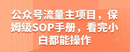 公众号流量主项目，保姆级SOP手册，看完小白都能操作-副业吧