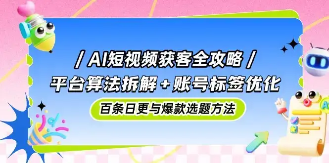 AI短视频获客全攻略：平台算法拆解+账号标签优化，百条日更与爆款选题方法-优优云创