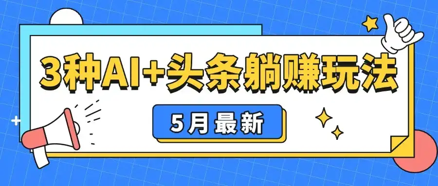5月最新！3种AI+头条躺赚玩法：傻瓜式操作，24小时见真金-优优云创