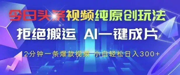 今日头条视频纯原创玩法，拒绝搬运，AI一键成片， 2分钟一条爆款视频，小白也能轻松日入3张+【揭秘】-优优云创