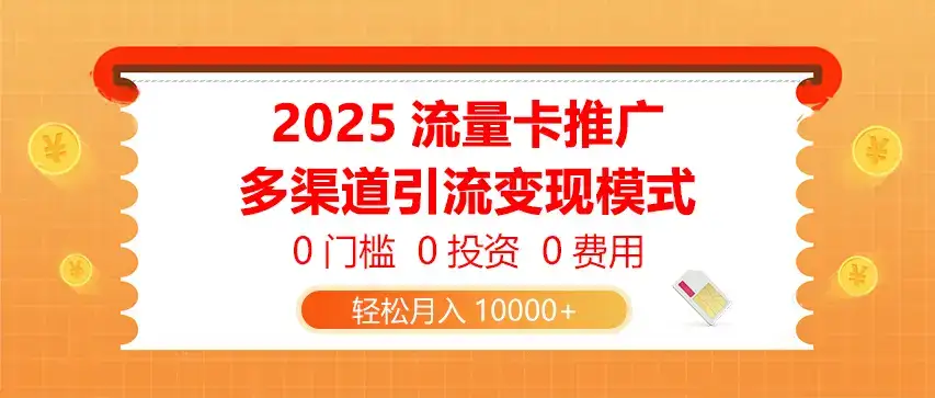 2025流量卡推广，0门槛0投资0费用，多渠道引流变现模式，轻松月入10000+-优优云创