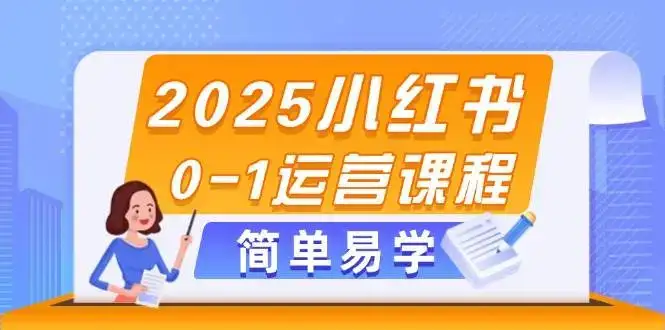 2025小红书0-1运营课程，选品、素材、笔记制作与发布技巧-副业吧