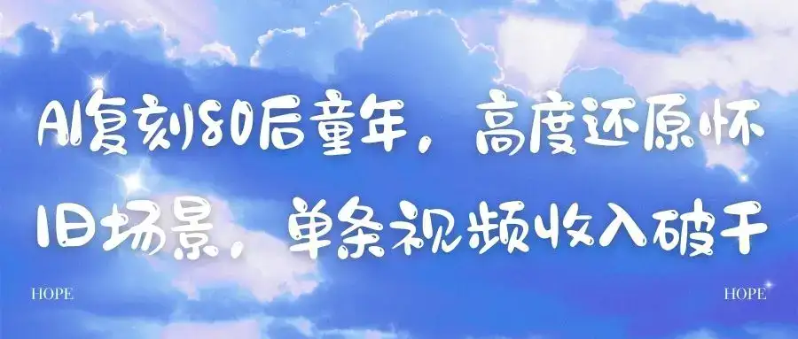 AI复刻80后童年，高度还原怀旧场景，单条视频收入破千-优优云创