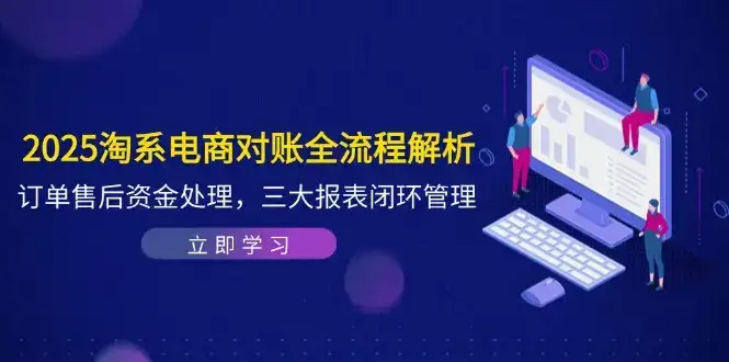 2025淘系电商对账全流程解析，订单售后资金处理，三大报表闭环管理-优优云创