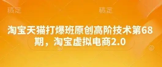 淘宝天猫打爆班原创高阶技术第68期，淘宝虚拟电商2.0-副业吧