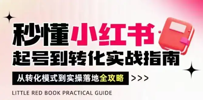 秒懂小红书-起号到转化实战指南，​从转化模式到实操落地全攻略，让你破解流量玄学，做得有结果-副业吧