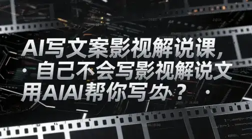 AI写文案影视解说课，自己不会写影视解说文案怎么办？用AI帮你写-优优云创