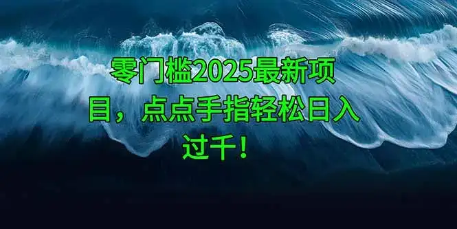 零门槛2025最新项目，点点手指轻松日入过千！-副业吧
