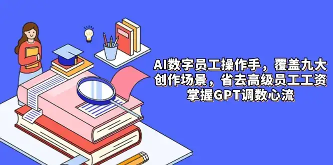 AI数字员工操作手，9大场景内容创作，省去高级员工工资，掌握GPT调数心流-副业吧