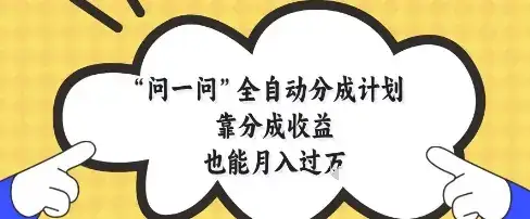 问一问全自动分成计划，靠分成收益也能月入过1W【揭秘】-优优云创