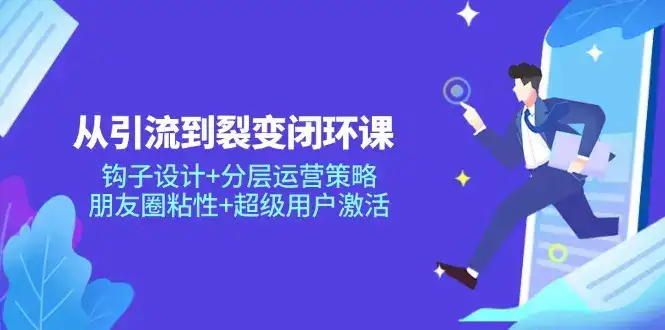 从引流到裂变闭环课：钩子设计+分层运营策略，朋友圈粘性+超级用户激活-副业吧