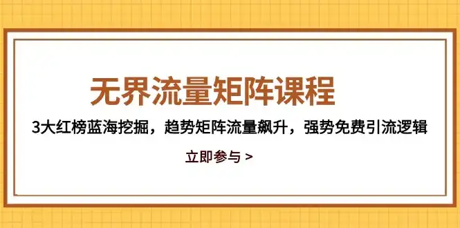 无界流量矩阵课程，3大红榜蓝海挖掘，趋势矩阵流量飙升，强势免费引流逻辑-副业吧