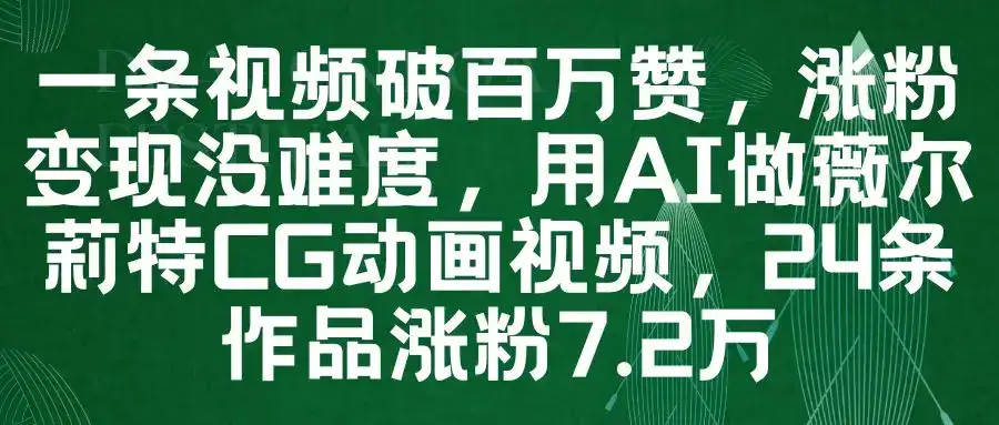 一条视频破百万赞，涨粉变现没难度，用AI做薇尔莉特CG动画视频，24条作品涨粉7.2万-优优云创