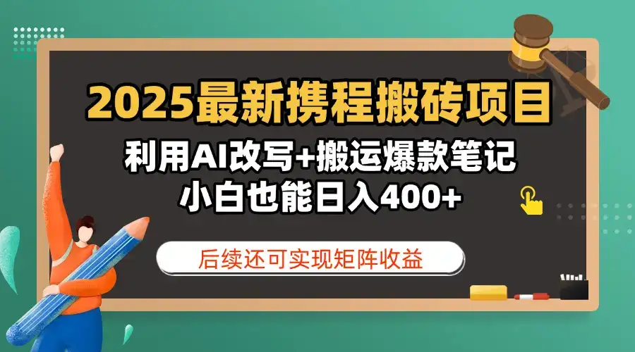 2025最新携程搬砖项目，利用AI改写+搬运爆款笔记，小白也能日入400+，后续还可实现矩阵收益-优优云创