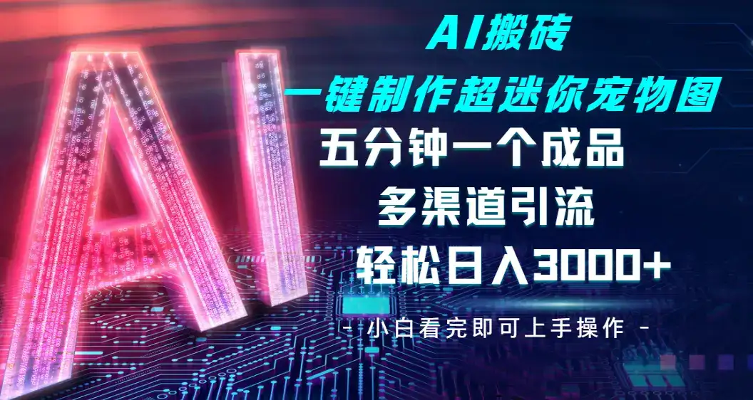 Ai 搬砖一键制作超迷你宠物图，五分钟一个成品，多渠道引流，轻松日入 3000➕-副业吧